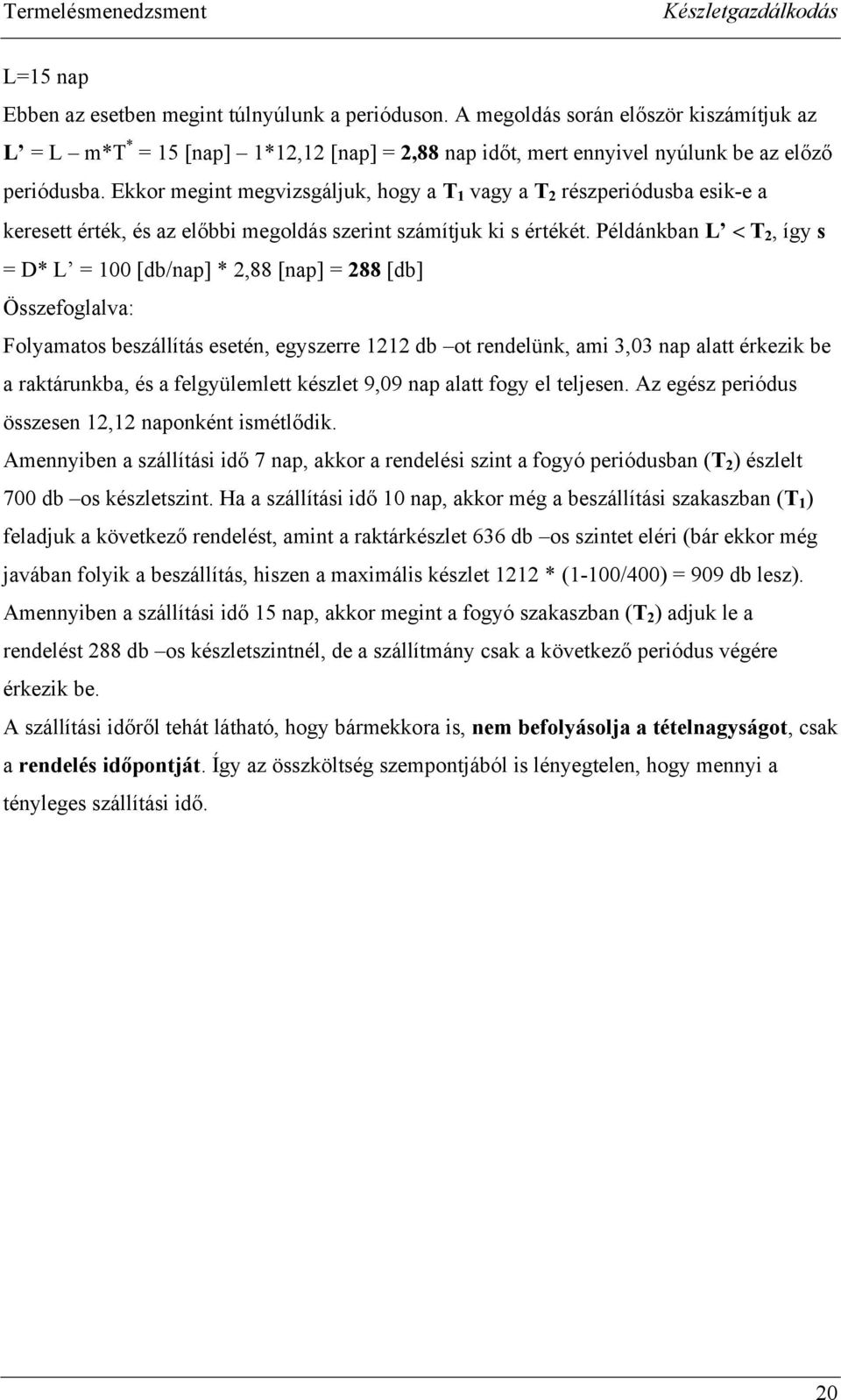 Példánkban L < T 2, így s = L = 100 [db/nap] 2,88 [nap] = 288 [db] Összefoglalva: Folyamatos beszállítás esetén, egyszerre 1212 db ot rendelünk, ami 3,03 nap alatt érkezik be a raktárunkba, és a