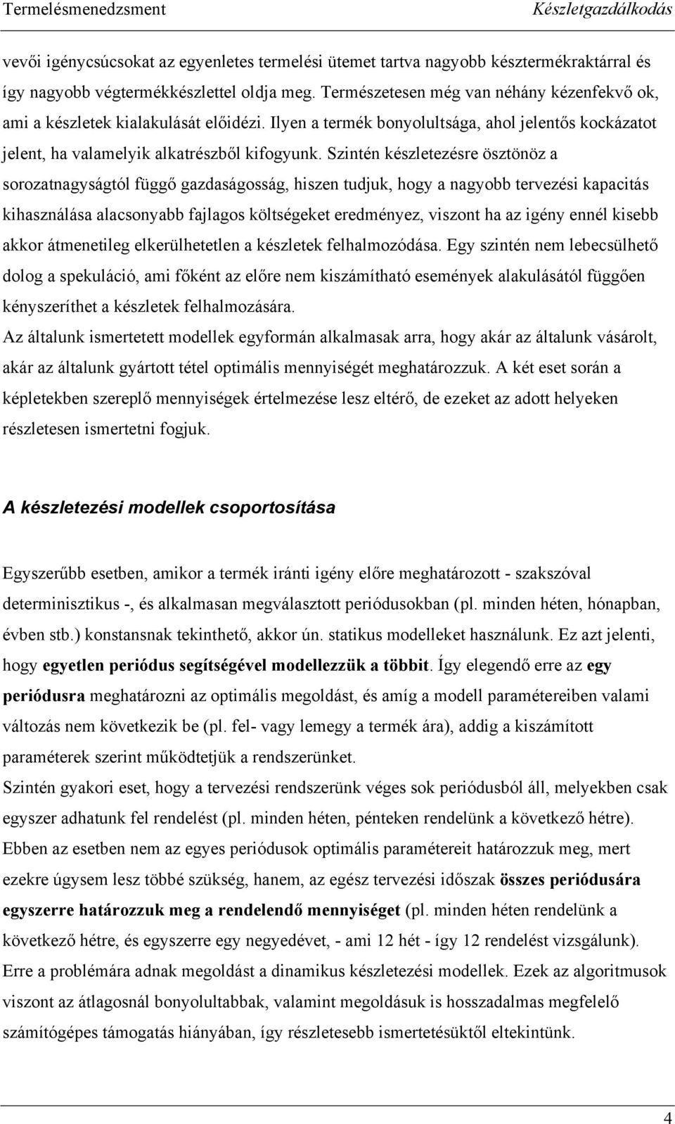 Szintén készletezésre ösztönöz a sorozatnagyságtól függő gazdaságosság, hiszen tudjuk, hogy a nagyobb tervezési kapacitás kihasználása alacsonyabb fajlagos költségeket eredményez, viszont ha az igény