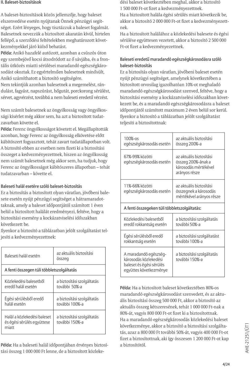 Példa: Anikó hazafelé autózott, azonban a csúszós úton egy szembejövõ kocsi átsodródott az õ sávjába, és a frontális ütközés miatti sérülései maradandó egészségkárosodást okoztak.