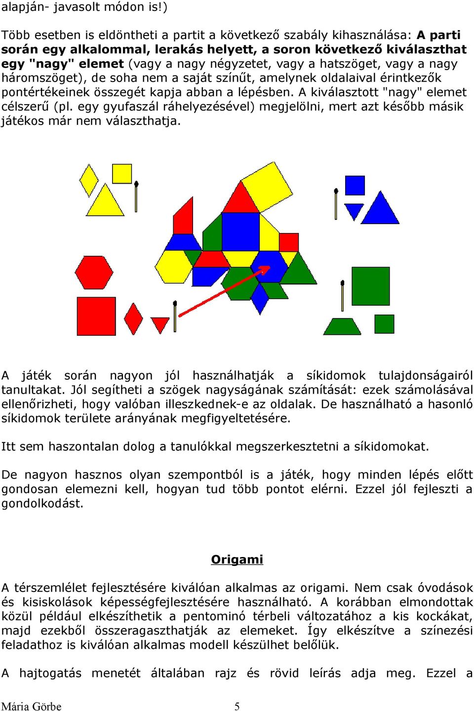 hatszöget, vagy a nagy háromszöget), de soha nem a saját színűt, amelynek oldalaival érintkezők pontértékeinek összegét kapja abban a lépésben. A kiválasztott "nagy" elemet célszerű (pl.