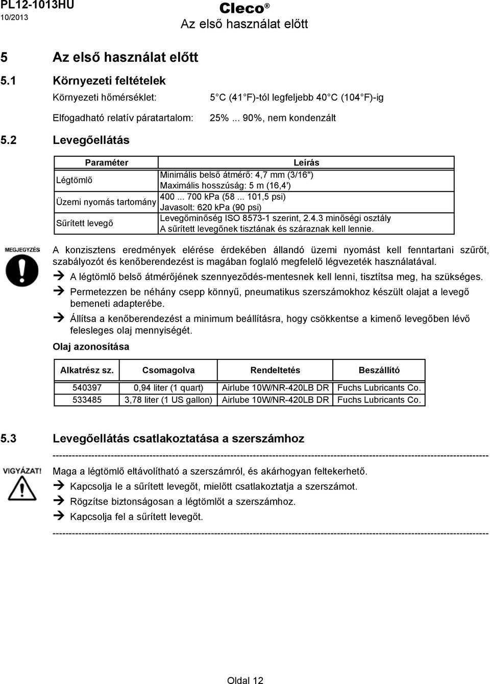 .. 101,5 psi) Üzemi nyomás tartomány Javasolt: 620 kpa (90 psi) Sűrített levegő evegőminőség ISO 8573-1 szerint, 2.4.3 minőségi osztály A sűrített levegőnek tisztának és száraznak kell lennie.