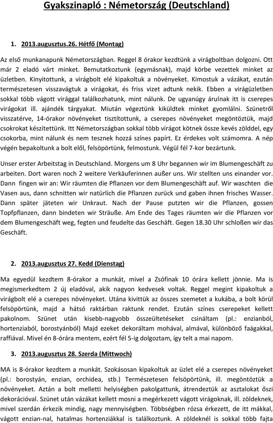 Kimostuk a vázákat, ezután természetesen visszavágtuk a virágokat, és friss vizet adtunk nekik. Ebben a virágüzletben sokkal több vágott virággal találkozhatunk, mint nálunk.