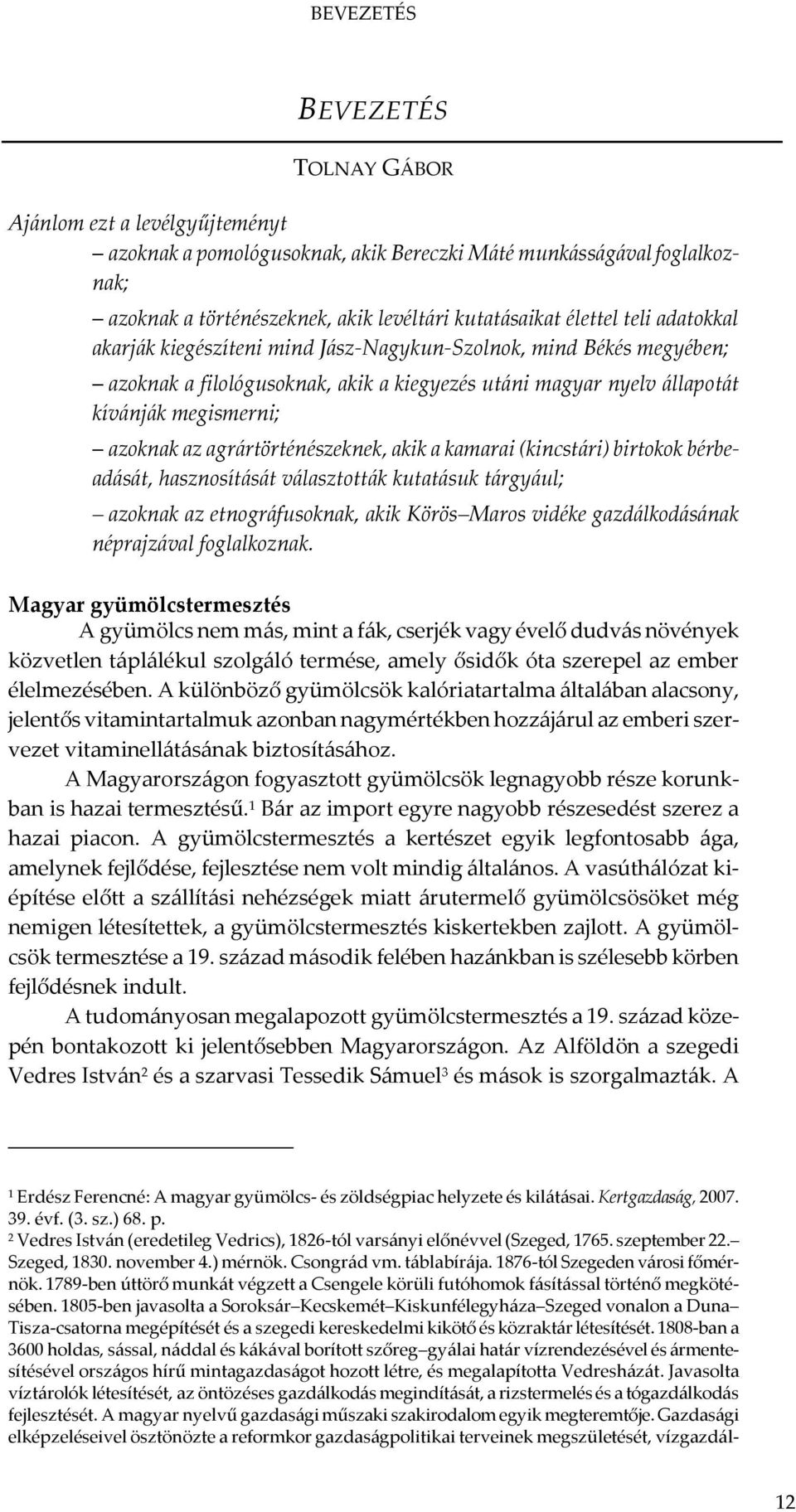 agrártörténészeknek, akik a kamarai (kincstári) birtokok bérbeadását, hasznosítását választották kutatásuk tárgyául; azoknak az etnográfusoknak, akik Körös Maros vidéke gazdálkodásának néprajzával