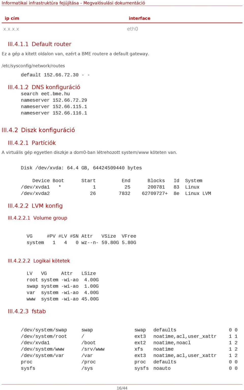 Disk /dev/xvda: 64.4 GB, 64424509440 bytes Device Boot Start End Blocks Id System /dev/xvda1 * 1 25 200781 83 Linux /dev/xvda2 26 7832 62709727+ 8e Linux LVM III.4.2.2 LVM konfig III.4.2.2.1 Volume group VG #PV #LV #SN Attr VSize VFree system 1 4 0 wz--n- 59.