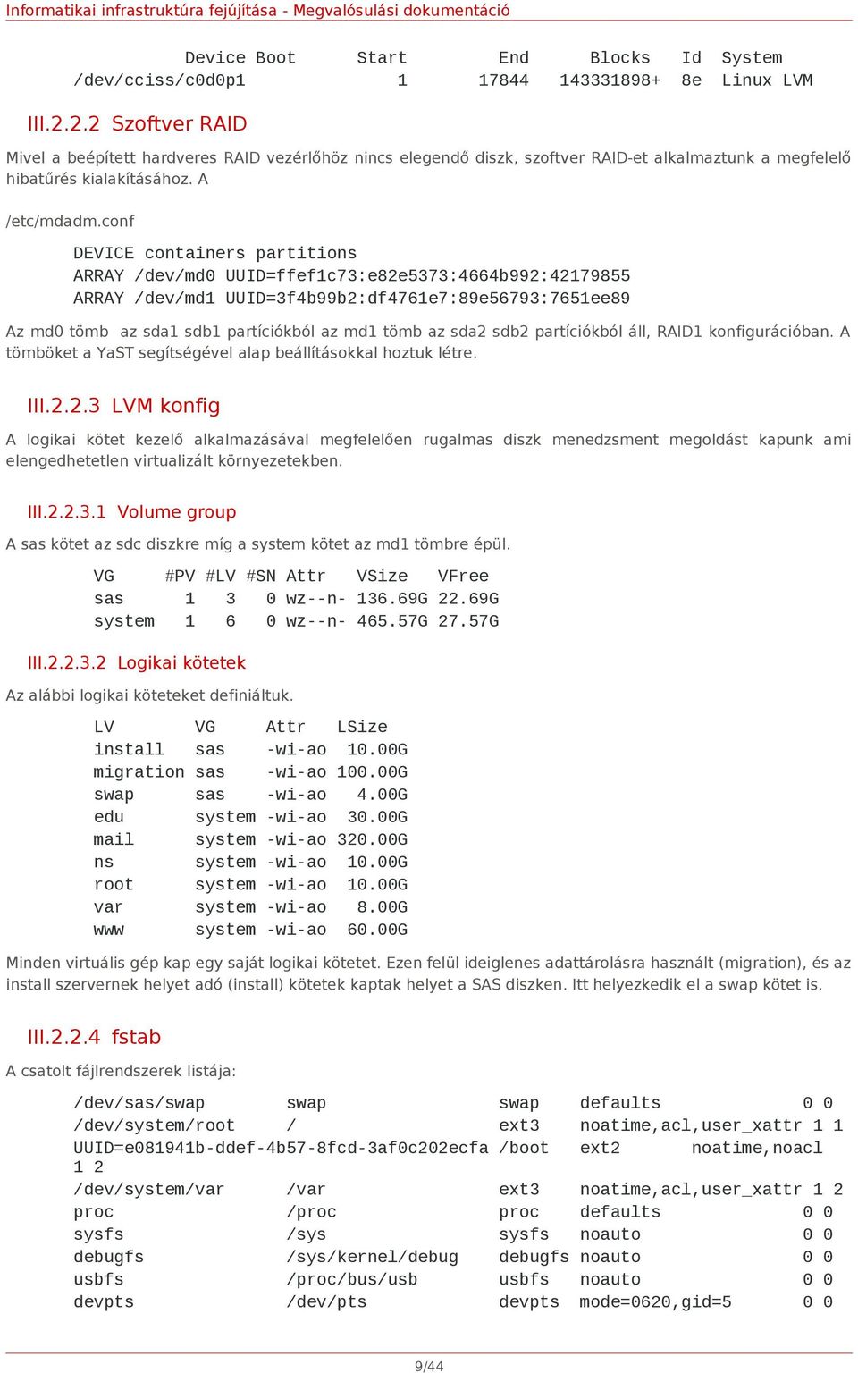 conf DEVICE containers partitions ARRAY /dev/md0 UUID=ffef1c73:e82e5373:4664b992:42179855 ARRAY /dev/md1 UUID=3f4b99b2:df4761e7:89e56793:7651ee89 Az md0 tömb az sda1 sdb1 partíciókból az md1 tömb az