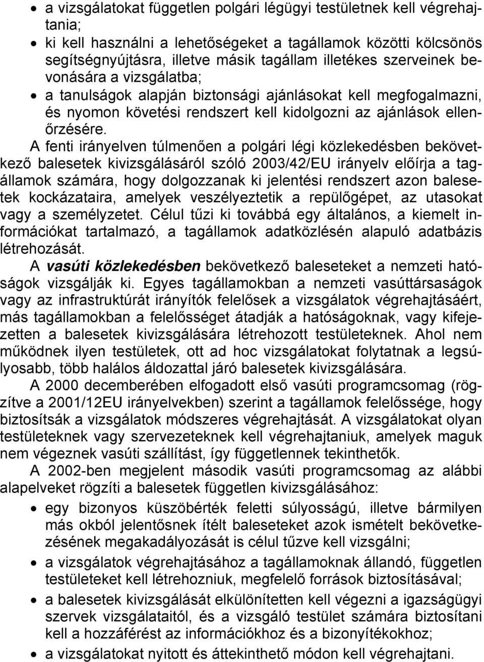 A fenti irányelven túlmenően a polgári légi közlekedésben bekövetkező balesetek kivizsgálásáról szóló 2003/42/EU irányelv előírja a tagállamok számára, hogy dolgozzanak ki jelentési rendszert azon