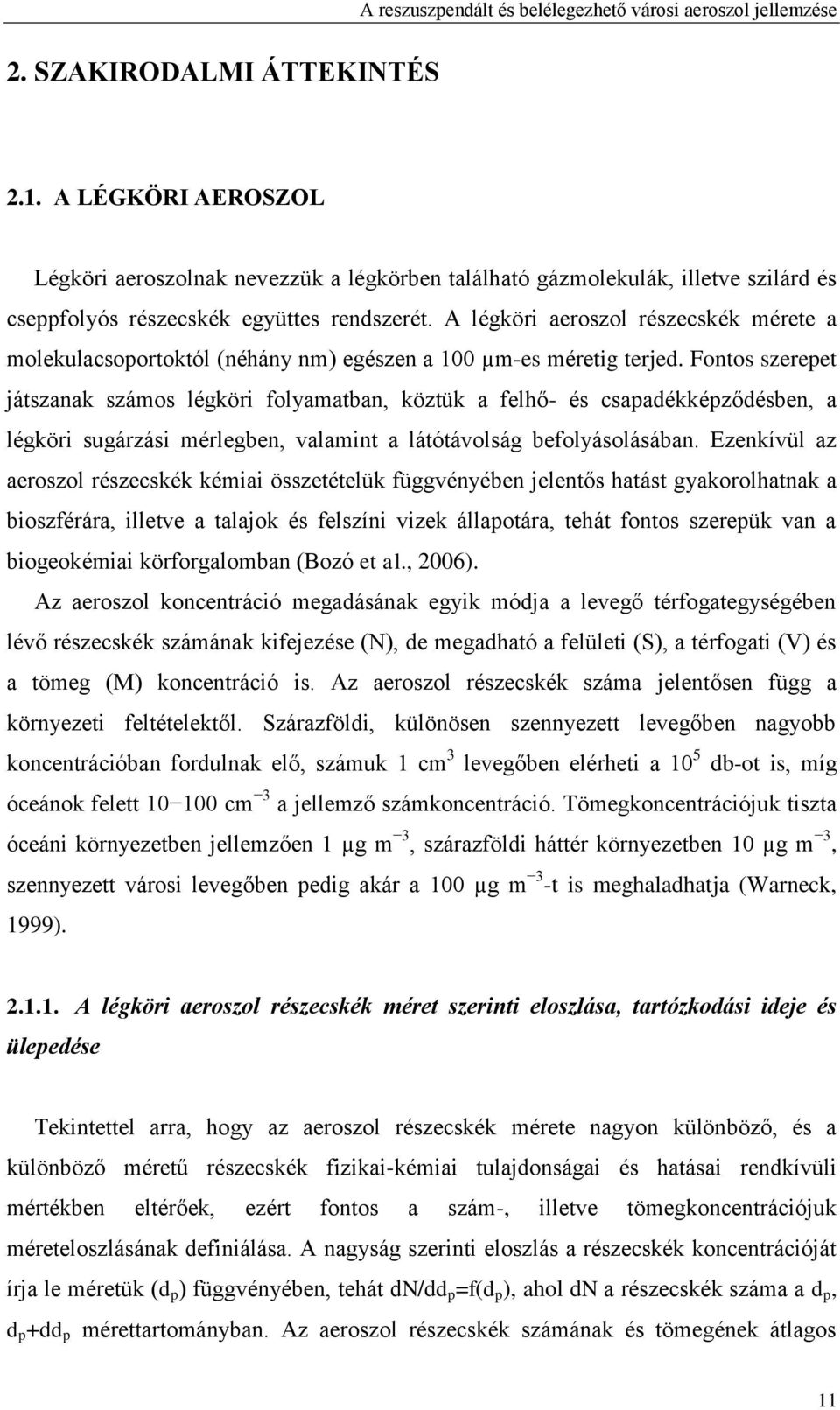 Fontos szerepet játszanak számos légköri folyamatban, köztük a felhő- és csapadékképződésben, a légköri sugárzási mérlegben, valamint a látótávolság befolyásolásában.