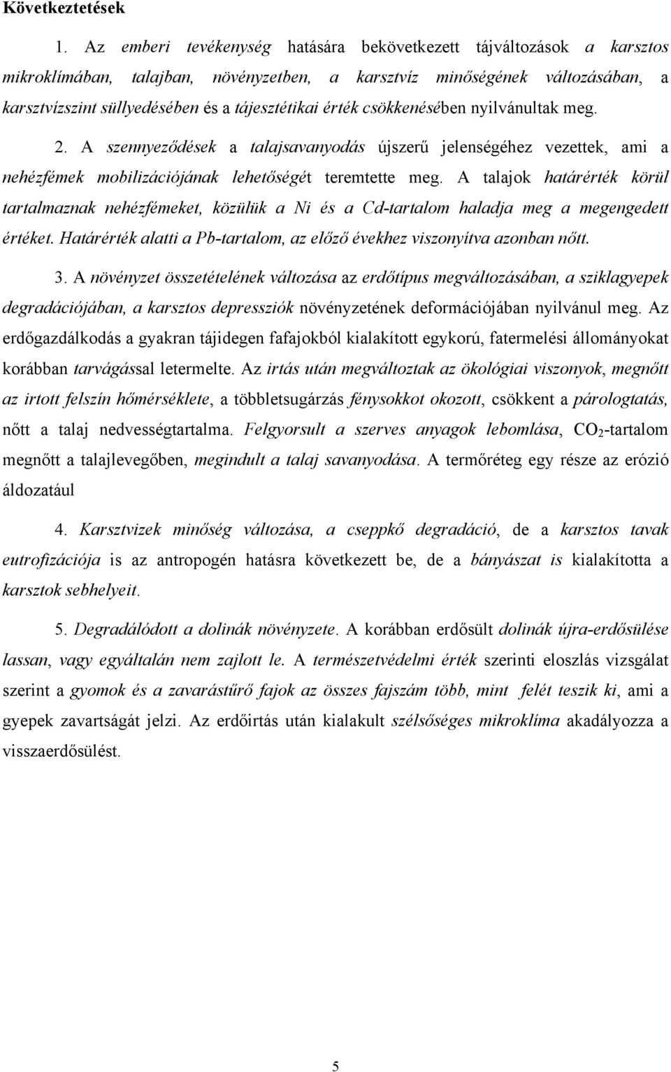 érték csökkenésében nyilvánultak meg. 2. A szennyeződések a talajsavanyodás újszerű jelenségéhez vezettek, ami a nehézfémek mobilizációjának lehetőségét teremtette meg.