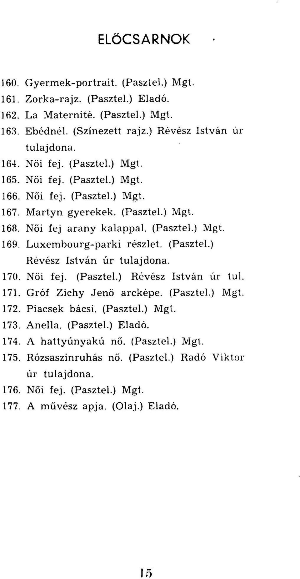 Luxembourg-parki részlet. (Pasztel.) Révész István úr tulajdona. 170. Női fej. (Pasztel.) Révész István úr tul. 171. Gróf Zichy Jenő arcképe. (Pasztel.) Mgt. 172. Piacsek bácsi. (Pasztel.) Mgt. 173.