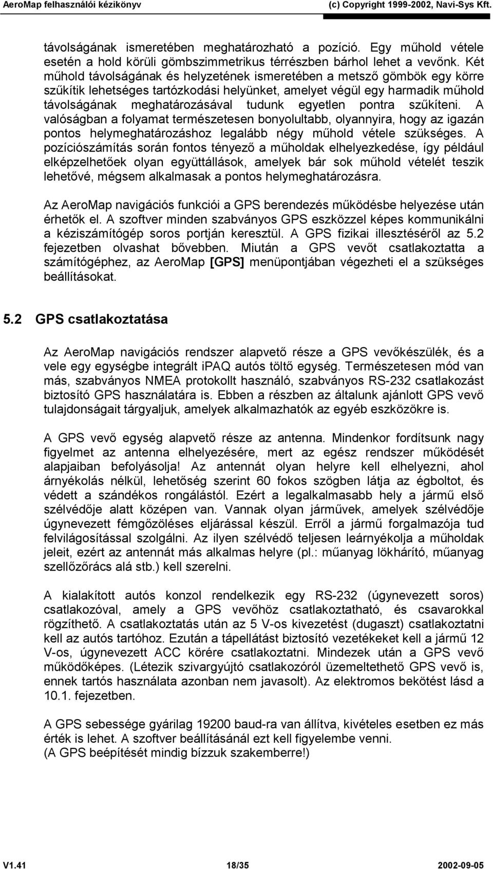 egyetlen pontra szűkíteni. A valóságban a folyamat természetesen bonyolultabb, olyannyira, hogy az igazán pontos helymeghatározáshoz legalább négy műhold vétele szükséges.