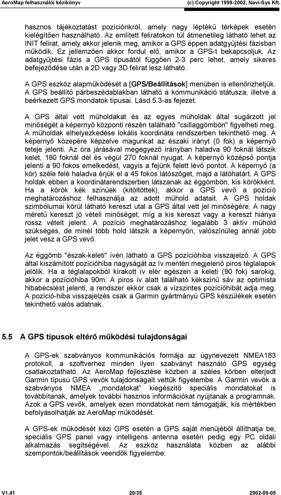 Ez jellemzően akkor fordul elő, amikor a GPS-t bekapcsoljuk. Az adatgyűjtési fázis a GPS típusától függően 2-3 perc lehet, amely sikeres befejeződése után a 2D vagy 3D felirat lesz látható.