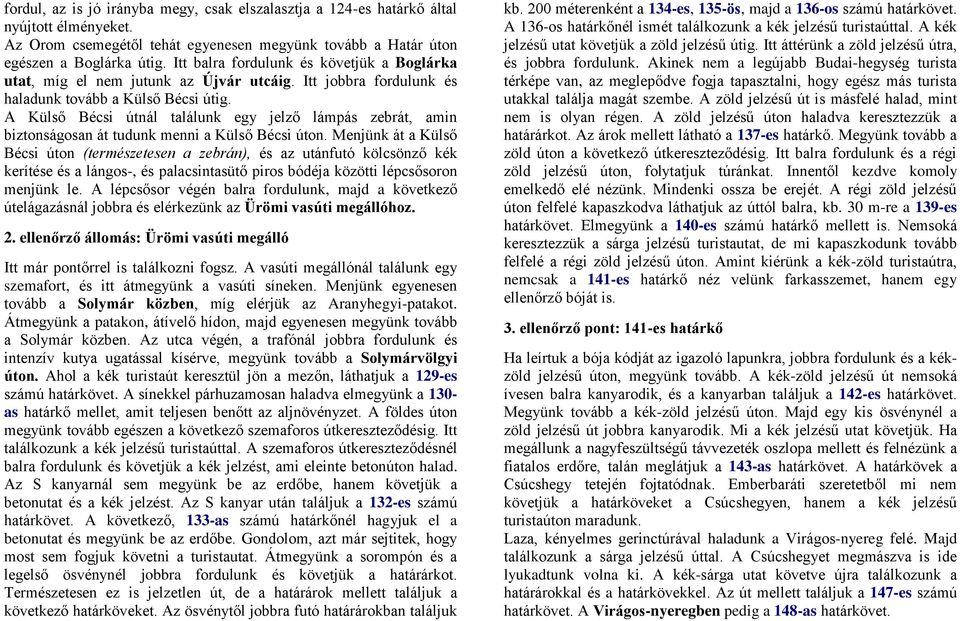 A Külső Bécsi útnál találunk egy jelző lámpás zebrát, amin biztonságosan át tudunk menni a Külső Bécsi úton.