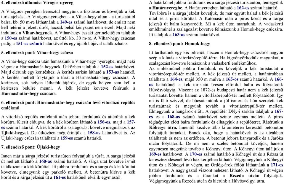 A Vihar-hegy északi gerinclejtőjén találjuk a 150-es számú határkövet, az úttól kb. 30 m-re. A Vihar-hegy csúcsán pedig a 151-es számú határkővel és egy újabb bójával találkozhatsz. 5.