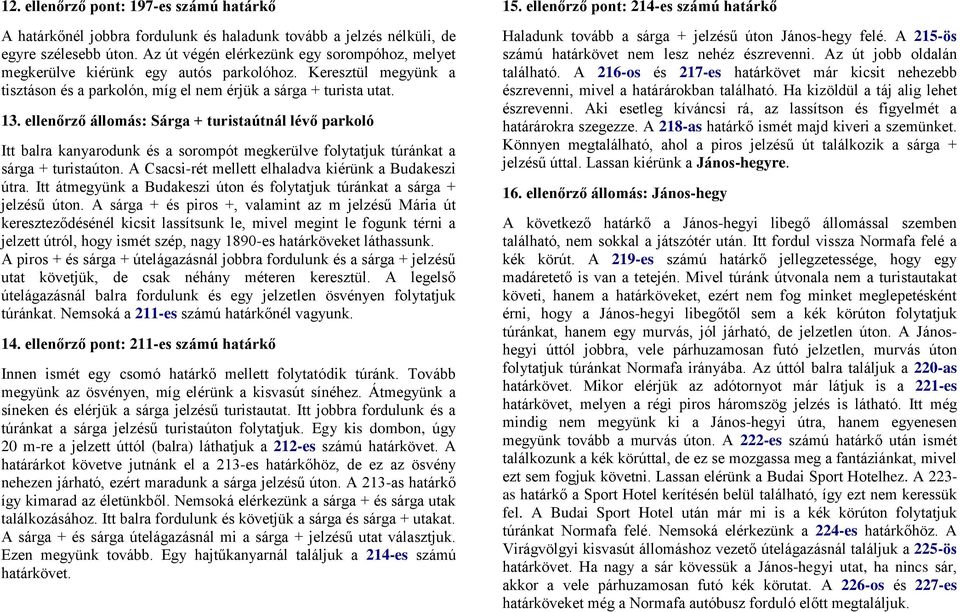 ellenőrző : Sárga + turistaútnál lévő parkoló Itt balra kanyarodunk és a sorompót megkerülve folytatjuk túránkat a sárga + turistaúton. A Csacsi-rét mellett elhaladva kiérünk a Budakeszi útra.
