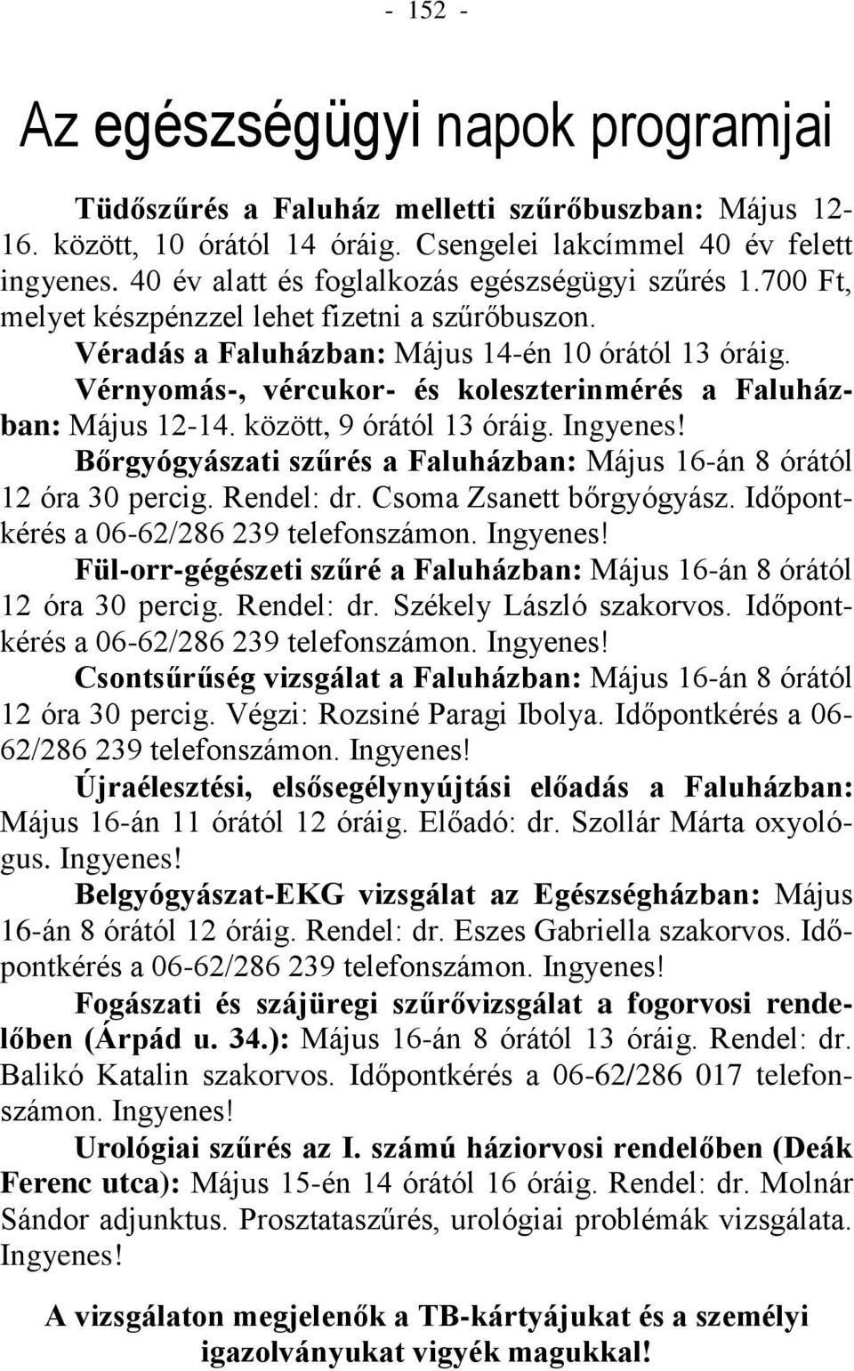 Vérnyomás-, vércukor- és koleszterinmérés a Faluházban: Május 12-14. között, 9 órától 13 óráig. Ingyenes! Bőrgyógyászati szűrés a Faluházban: Május 16-án 8 órától 12 óra 30 percig. Rendel: dr.