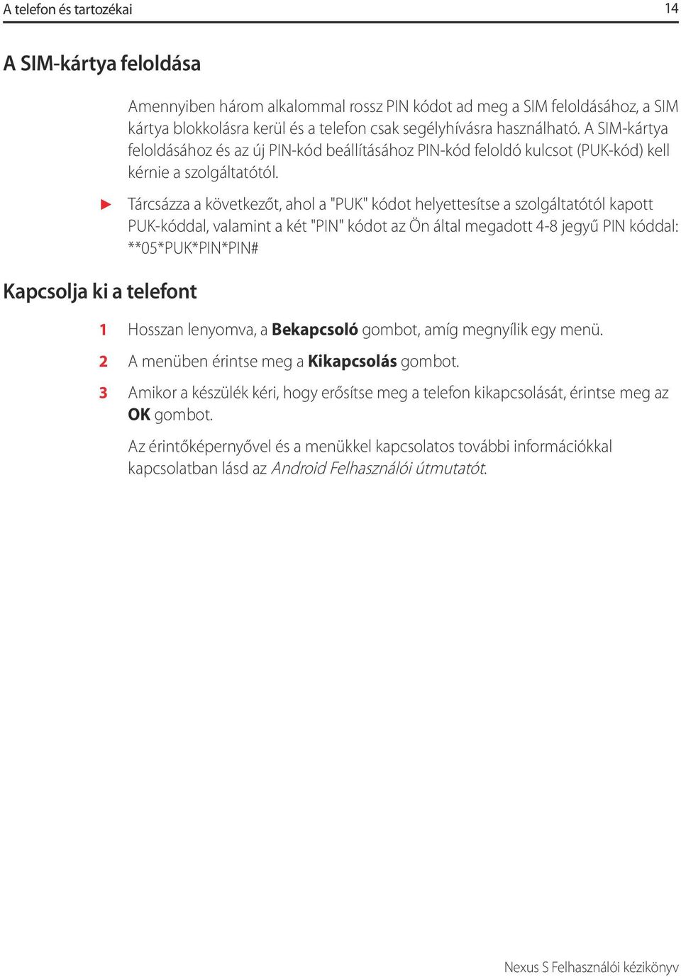 Tárcsázza a következőt, ahol a "PUK" kódot helyettesítse a szolgáltatótól kapott PUK-kóddal, valamint a két "PIN" kódot az Ön által megadott 4-8 jegyű PIN kóddal: **05*PUK*PIN*PIN# Kapcsolja ki a