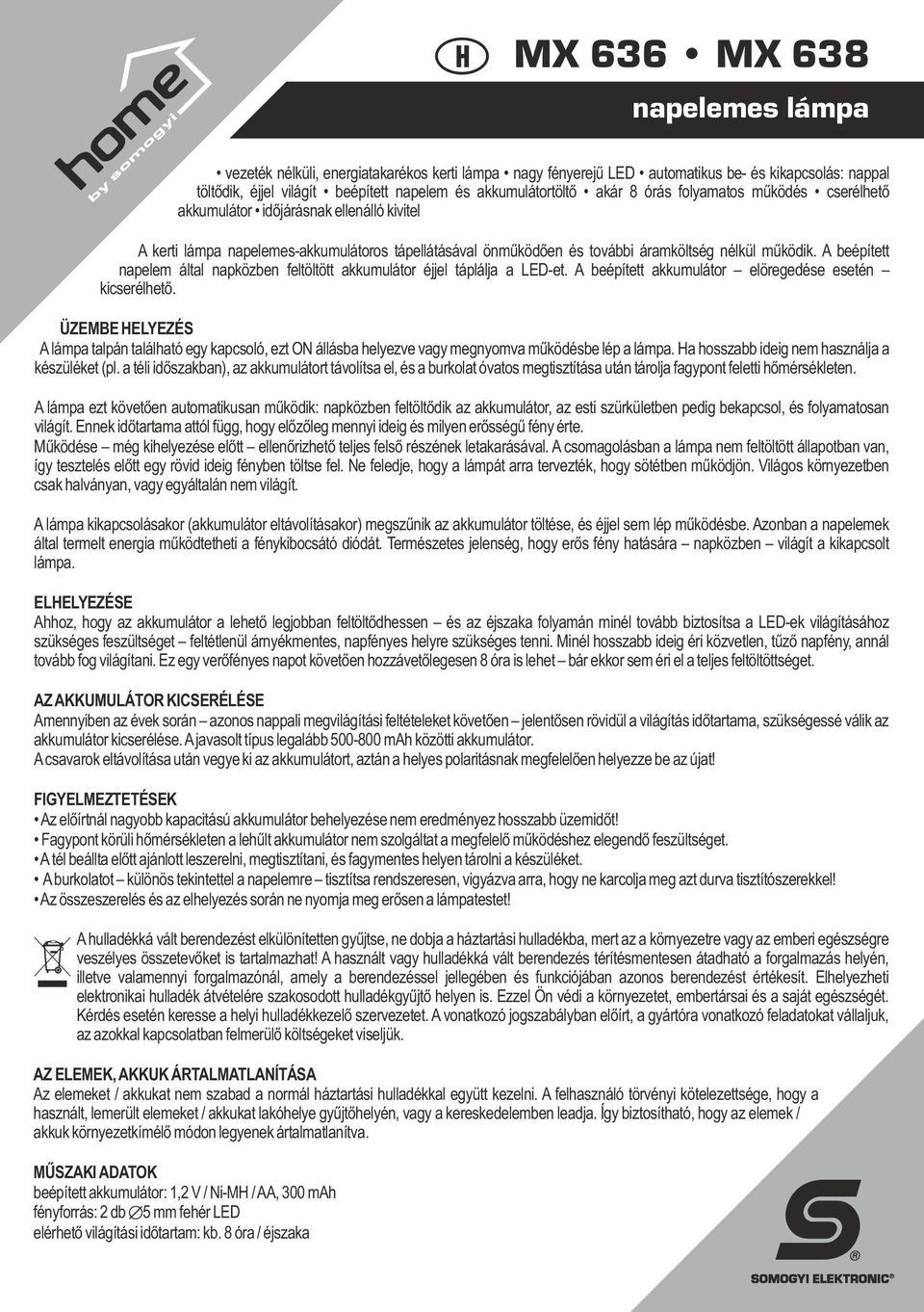 A beépített napelem által napközben feltöltött akkumulátor éjjel táplálja a LED-et. A beépített akkumulátor elöregedése esetén kicserélhető.