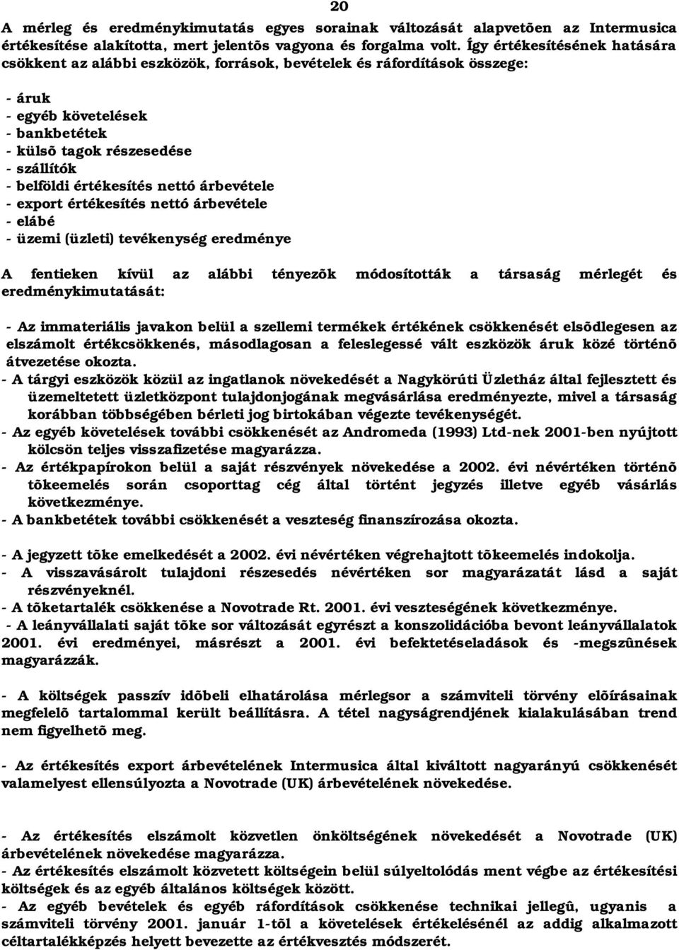 értékesítés nettó árbevétele - export értékesítés nettó árbevétele - elábé - üzemi (üzleti) tevékenység eredménye A fentieken kívül az alábbi tényezõk módosították a társaság mérlegét és