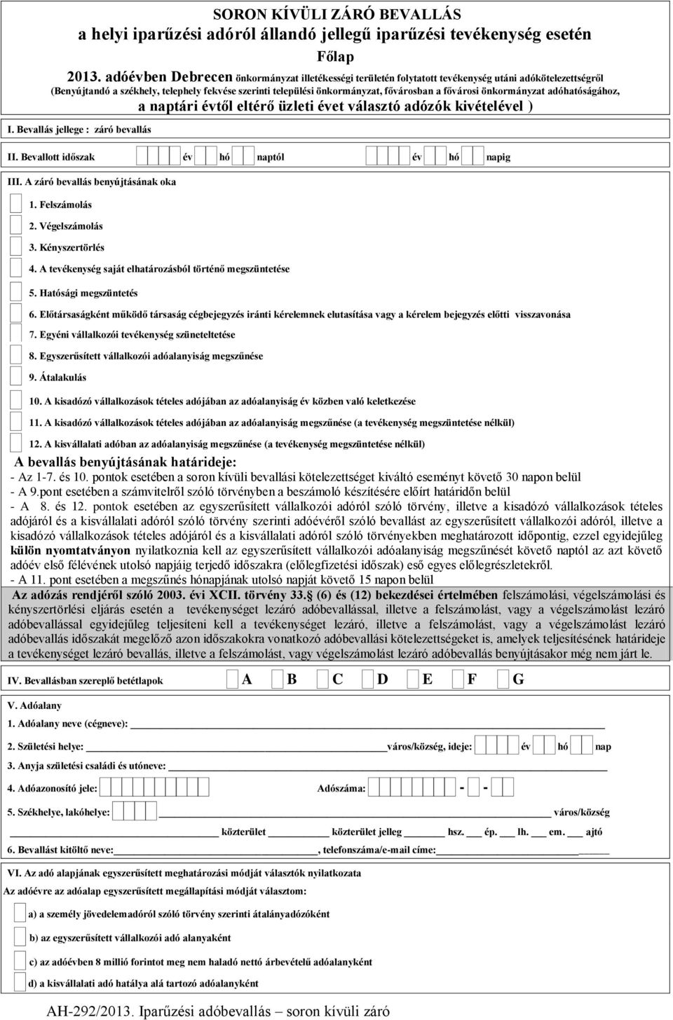 A záró bevallás benyújtásának oka 1. Felszámolás 2. Végelszámolás 3. Kényszertörlés 4. A tevékenység saját elhatározásból történő megszüntetése 5. Hatósági megszüntetés 6.