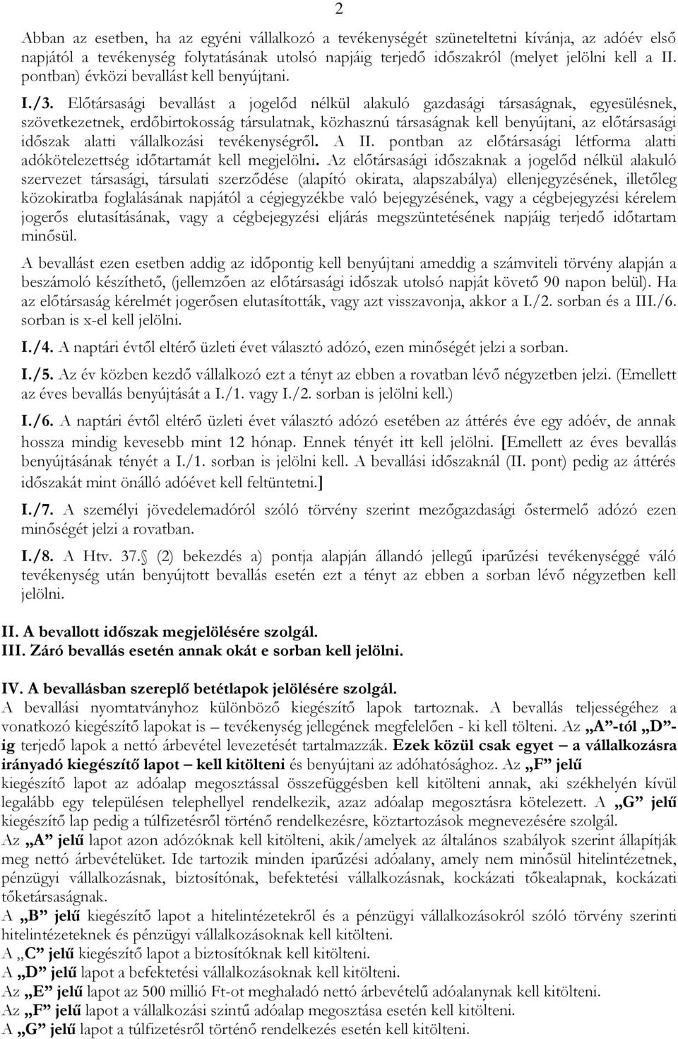 Előtársasági bevallást a jogelőd nélkül alakuló gazdasági társaságnak, egyesülésnek, szövetkezetnek, erdőbirtokosság társulatnak, közhasznú társaságnak kell benyújtani, az előtársasági időszak alatti