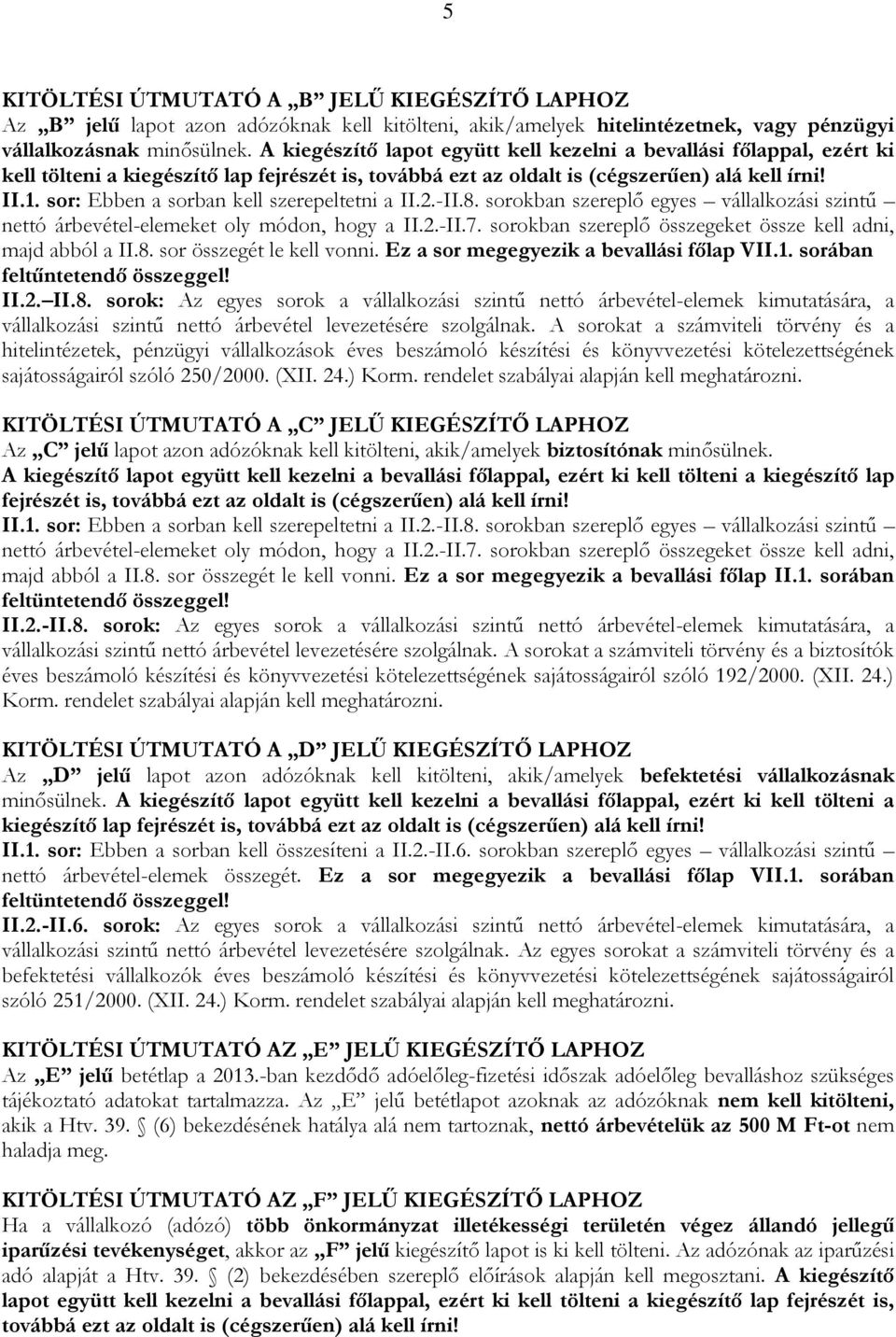 sor: Ebben a sorban kell szerepeltetni a II.2.-II.8. sorokban szereplő egyes vállalkozási szintű nettó árbevétel-elemeket oly módon, hogy a II.2.-II.7.