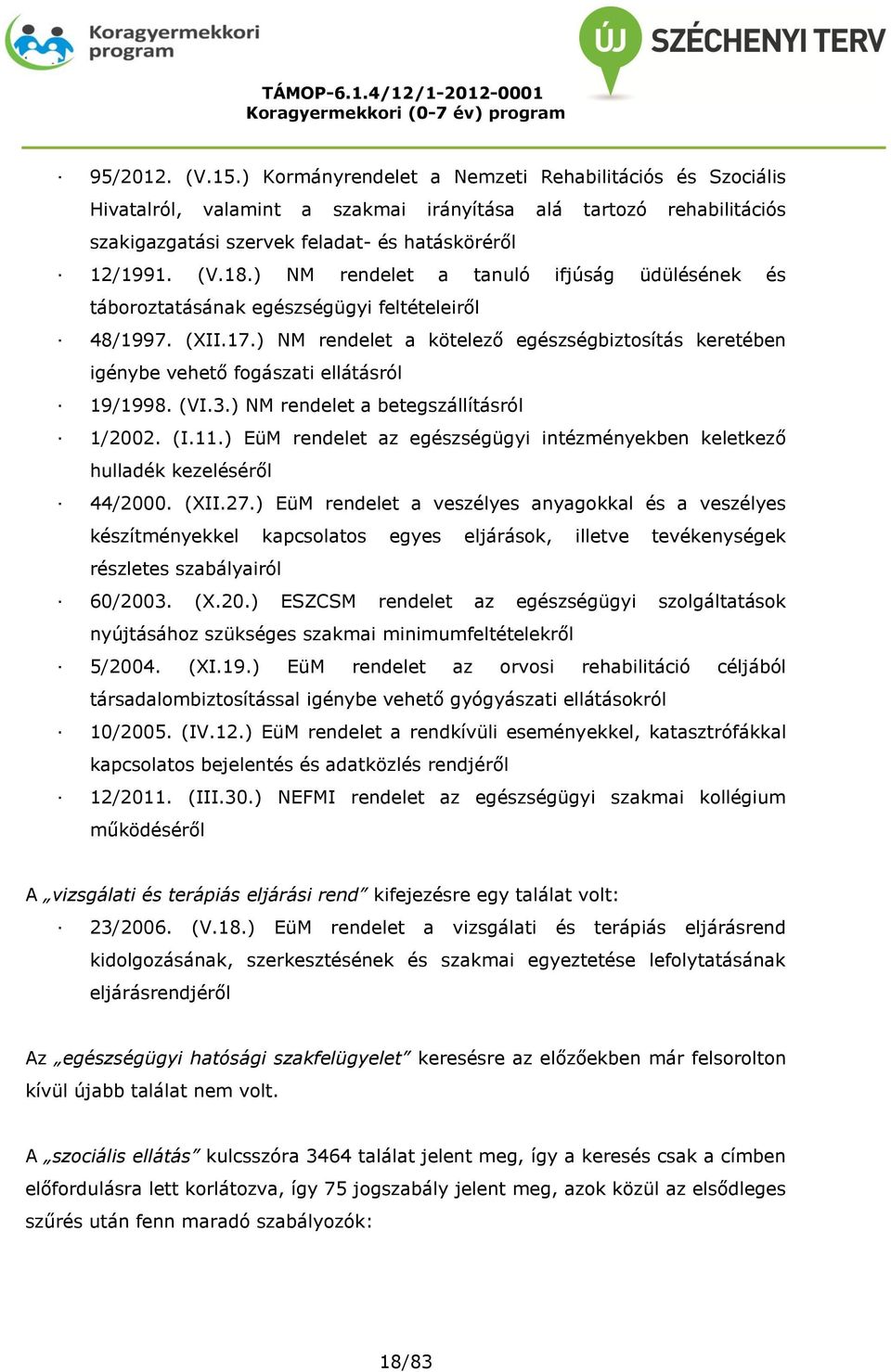 ) NM rendelet a kötelező egészségbiztosítás keretében igénybe vehető fogászati ellátásról 19/1998. (VI.3.) NM rendelet a betegszállításról 1/2002. (I.11.