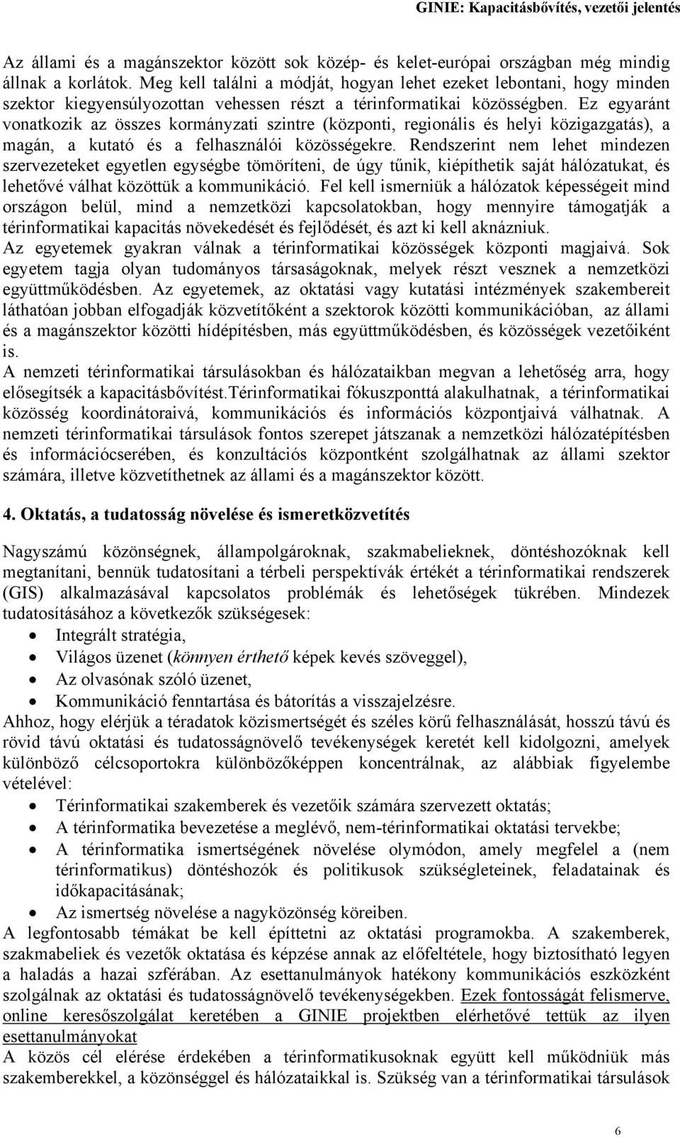 Ez egyaránt vonatkozik az összes kormányzati szintre (központi, regionális és helyi közigazgatás), a magán, a kutató és a felhasználói közösségekre.