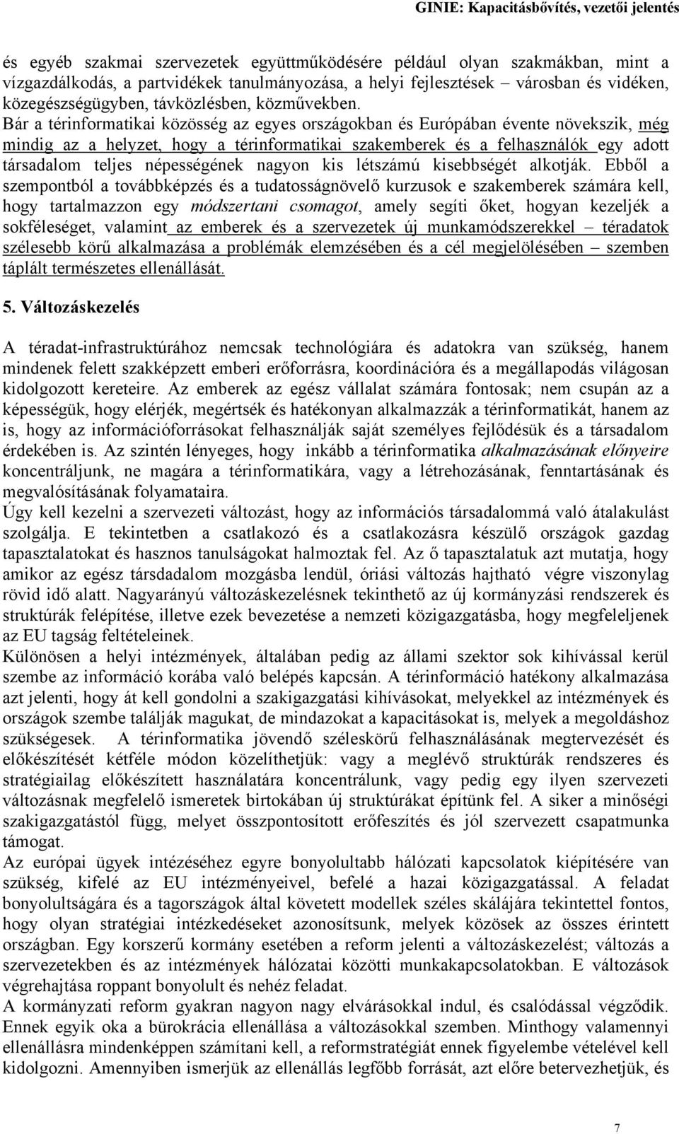 Bár a térinformatikai közösség az egyes országokban és Európában évente növekszik, még mindig az a helyzet, hogy a térinformatikai szakemberek és a felhasználók egy adott társadalom teljes