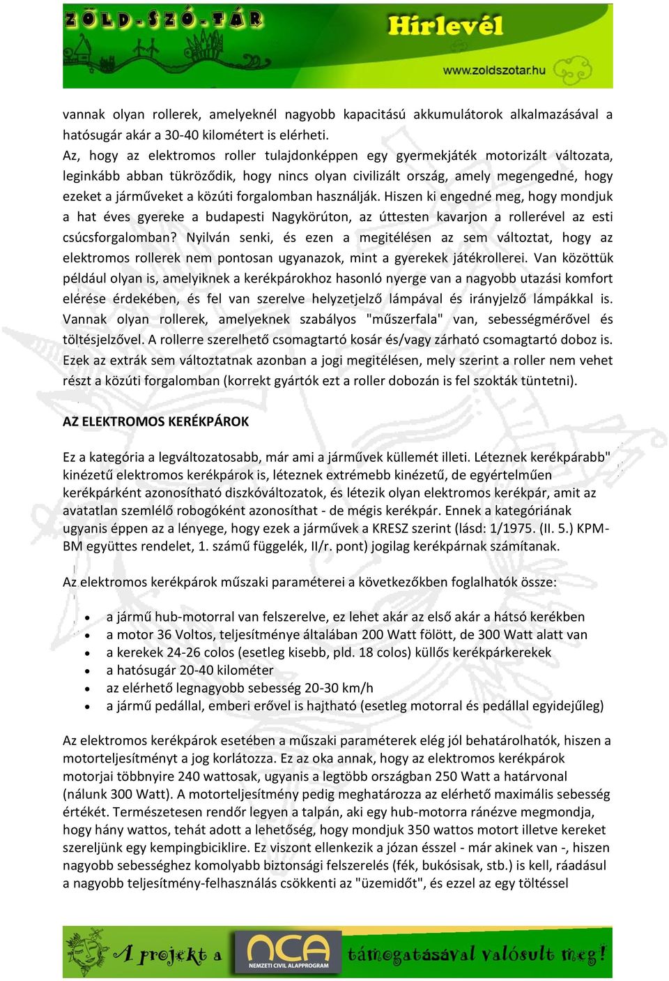 forgalomban használják. Hiszen ki engedné meg, hogy mondjuk a hat éves gyereke a budapesti Nagykörúton, az úttesten kavarjon a rollerével az esti csúcsforgalomban?