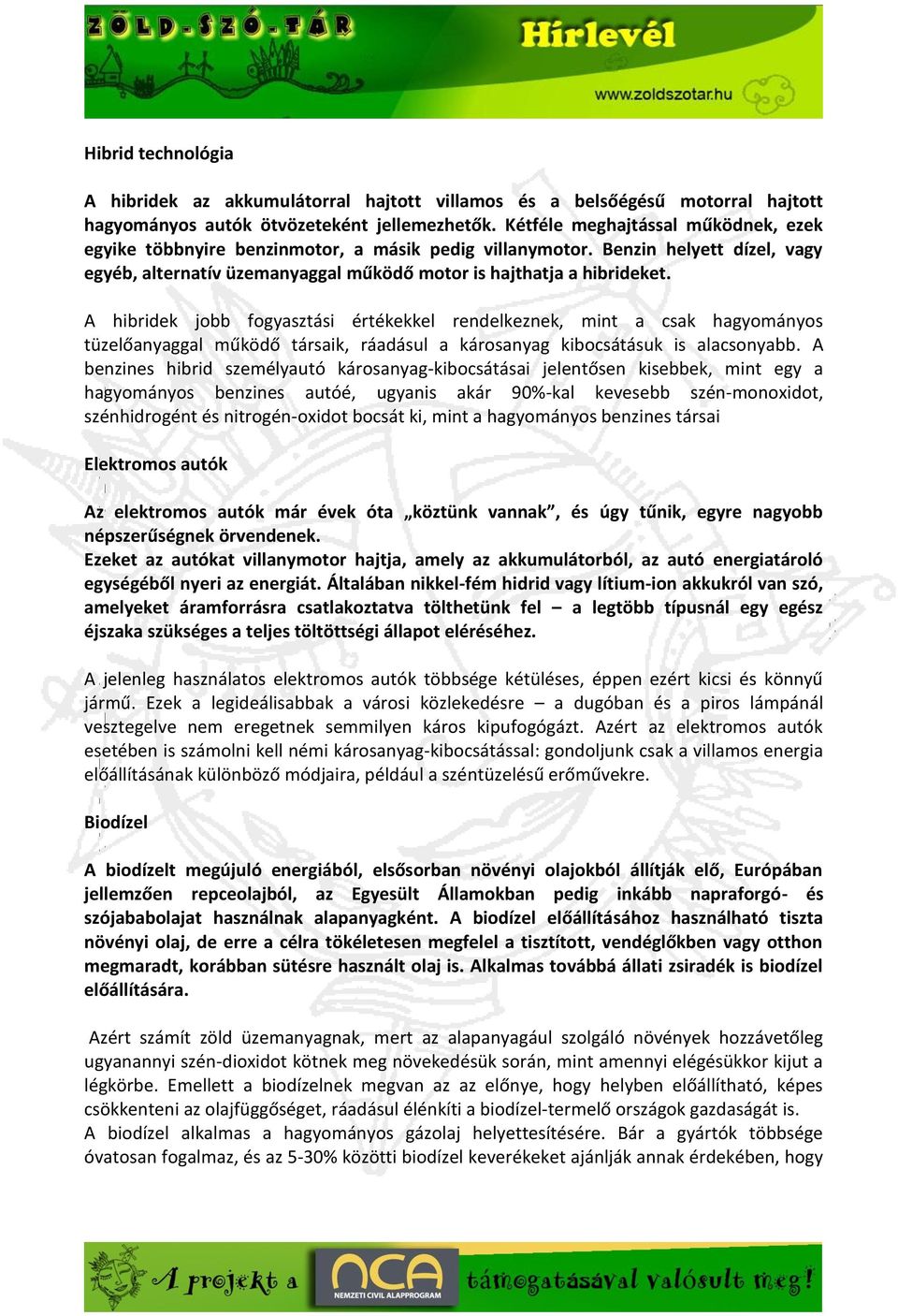 A hibridek jobb fogyasztási értékekkel rendelkeznek, mint a csak hagyományos tüzelőanyaggal működő társaik, ráadásul a károsanyag kibocsátásuk is alacsonyabb.