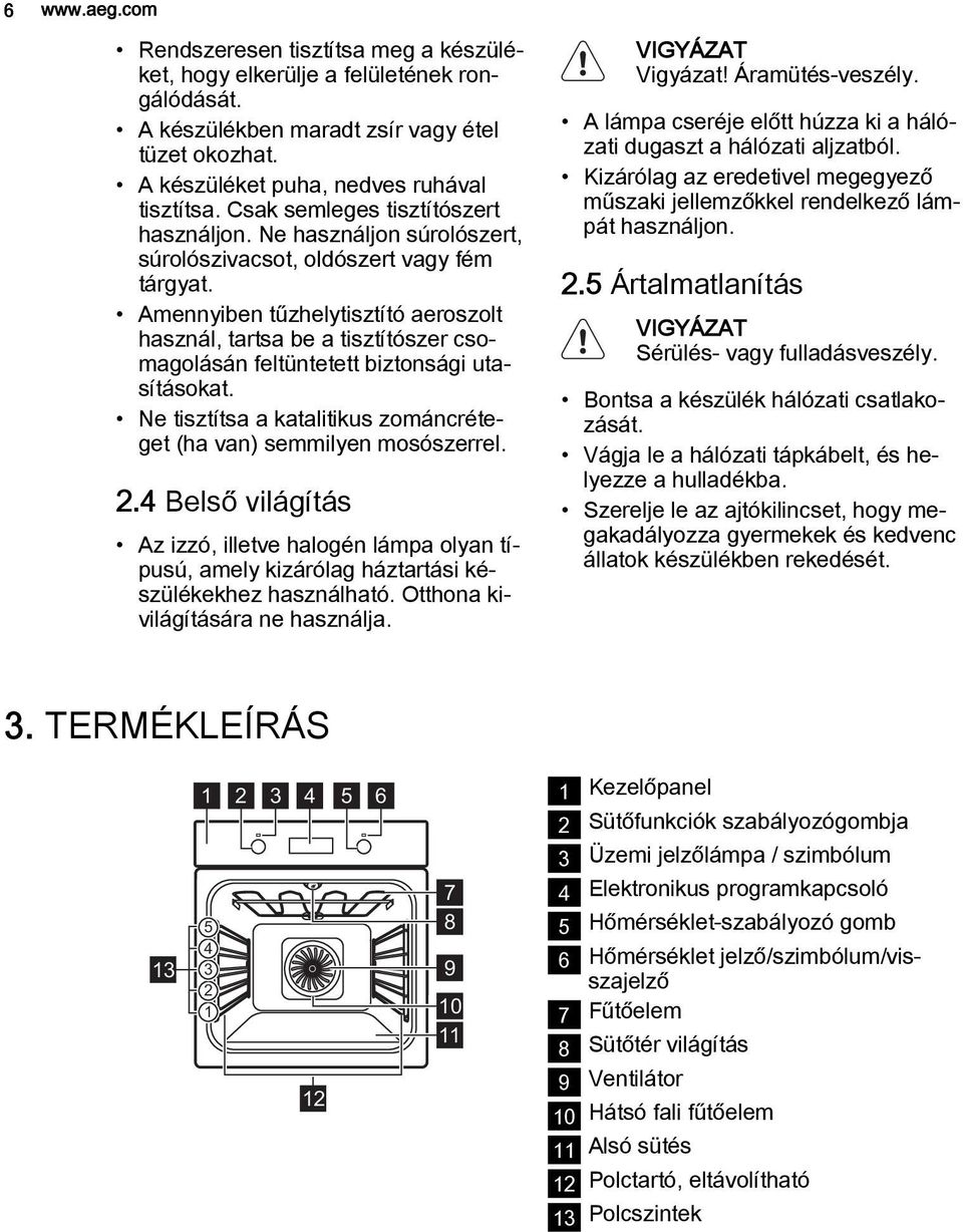 Amennyiben tűzhelytisztító aeroszolt használ, tartsa be a tisztítószer csomagolásán feltüntetett biztonsági utasításokat. Ne tisztítsa a katalitikus zománcréteget (ha van) semmilyen mosószerrel. 2.