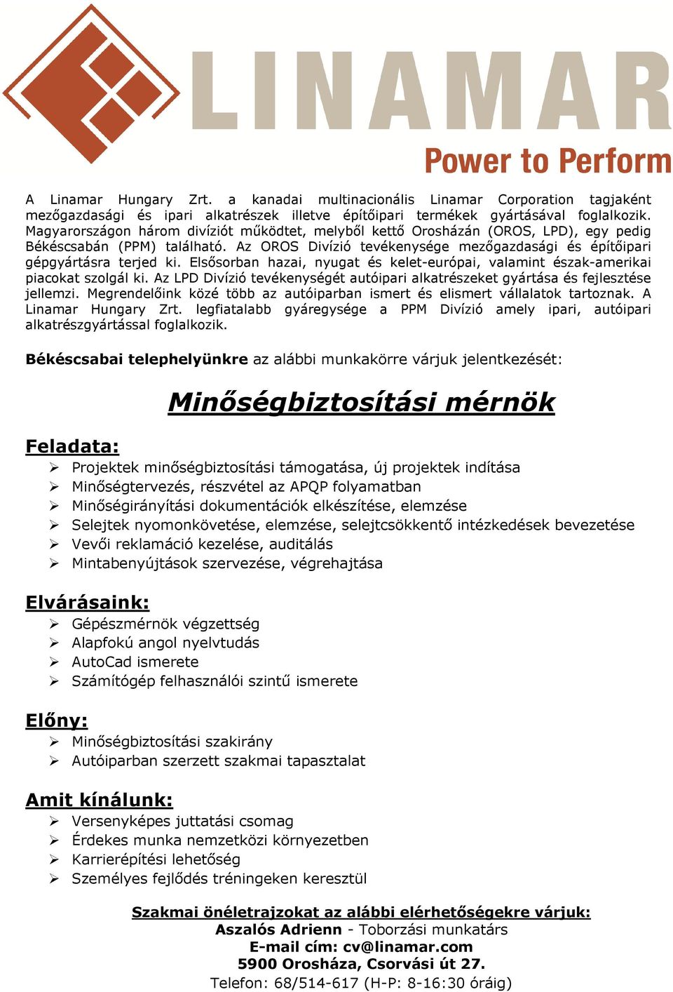 Megrendelőink közé több az autóiparban ismert és elismert vállalatok tartoznak. A Linamar Hungary Zrt. legfiatalabb gyáregysége a PPM Divízió amely ipari, autóipari alkatrészgyártással foglalkozik.