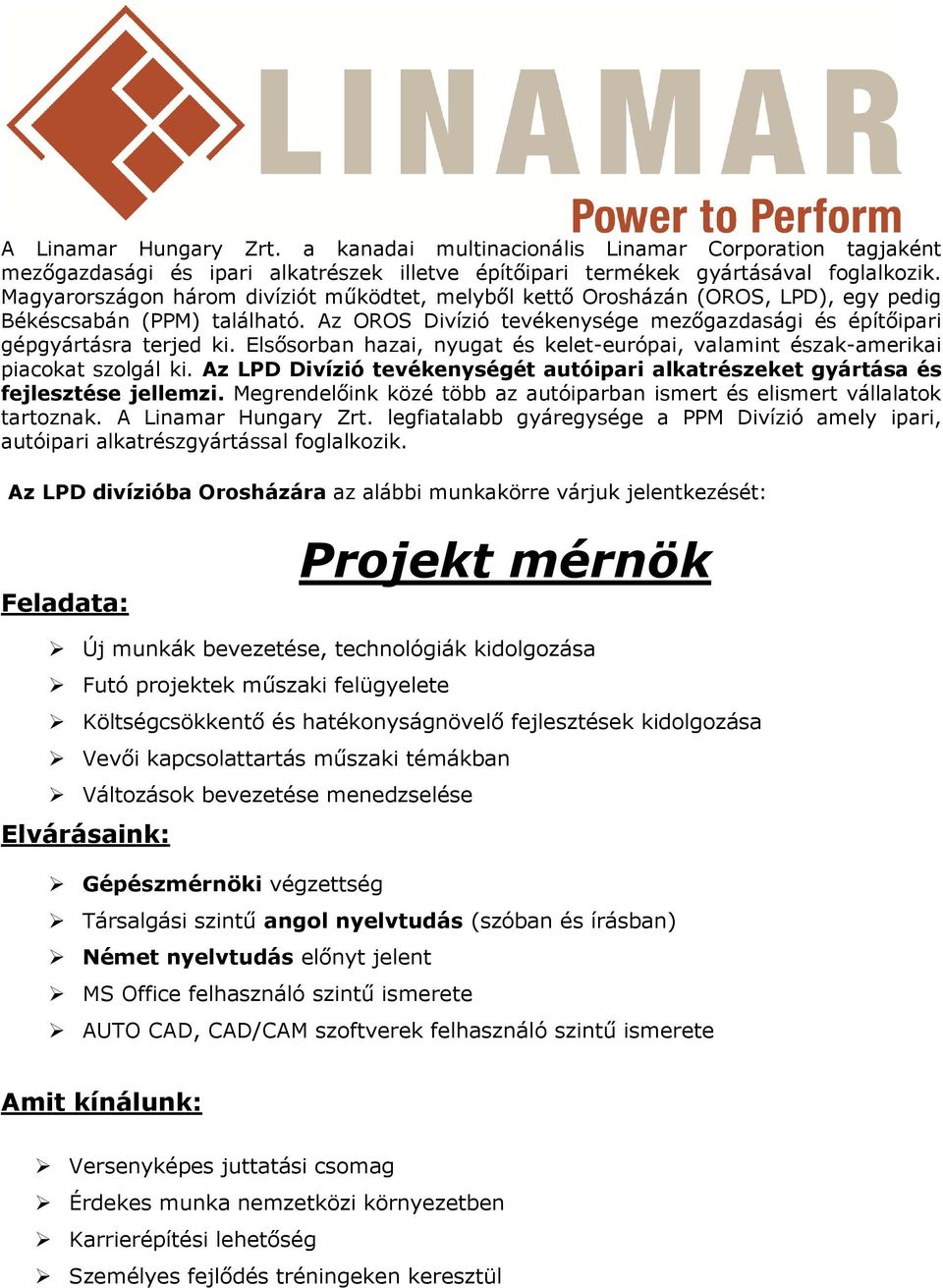 Megrendelőink közé több az autóiparban ismert és elismert vállalatok tartoznak. A Linamar Hungary Zrt. legfiatalabb gyáregysége a PPM Divízió amely ipari, autóipari alkatrészgyártással foglalkozik.