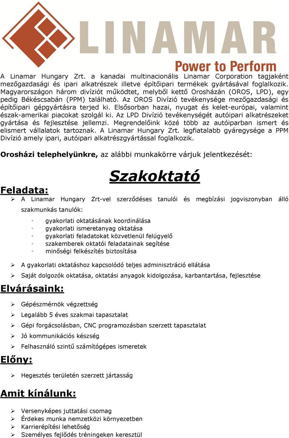 Megrendelőink közé több az autóiparban ismert és elismert vállalatok tartoznak. A Linamar Hungary Zrt. legfiatalabb gyáregysége a PPM Divízió amely ipari, autóipari alkatrészgyártással foglalkozik.