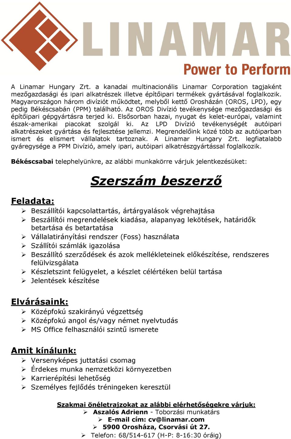 Megrendelőink közé több az autóiparban ismert és elismert vállalatok tartoznak. A Linamar Hungary Zrt. legfiatalabb gyáregysége a PPM Divízió, amely ipari, autóipari alkatrészgyártással foglalkozik.