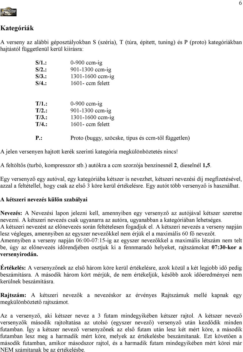: 0-900 ccm-ig 901-1300 ccm-ig 1301-1600 ccm-ig 1601- ccm felett Proto (buggy, szöcske, típus és ccm-től független) A jelen versenyen hajtott kerék szerinti kategória megkülönböztetés nincs!
