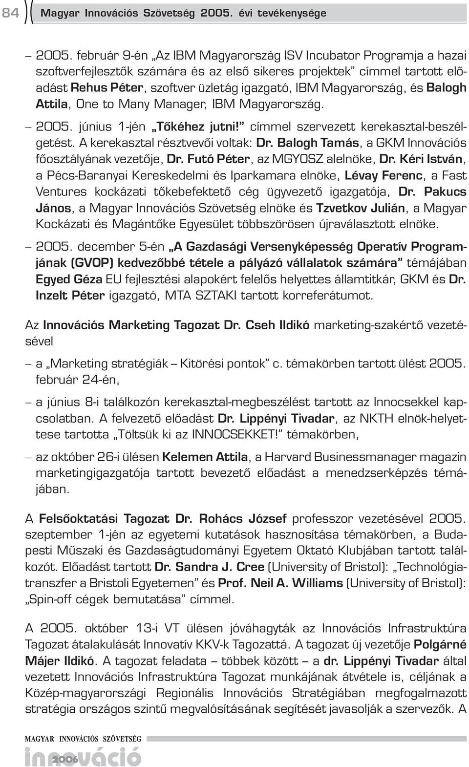 Magyarország, és Balogh Attila, One to Many Manager, IBM Magyarország. 2005. június 1-jén Tőkéhez jutni! címmel szervezett kerekasztal-beszélgetést. A kerekasztal résztvevői voltak: Dr.