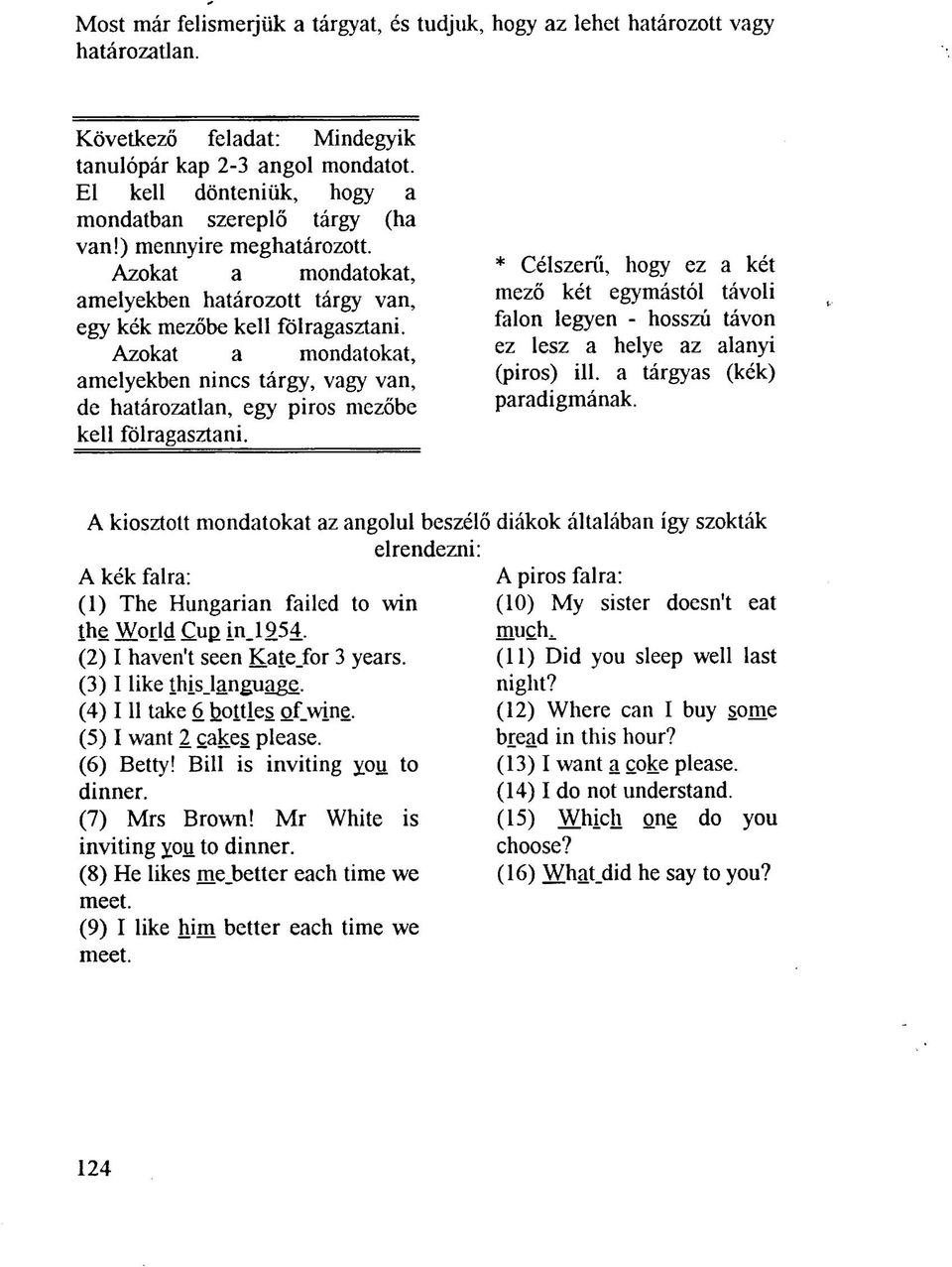 Azokat a mondatokat, amelyekben nincs tárgy, vagy van, de határozatlan, egy piros mezőbe kell fölragasztani.