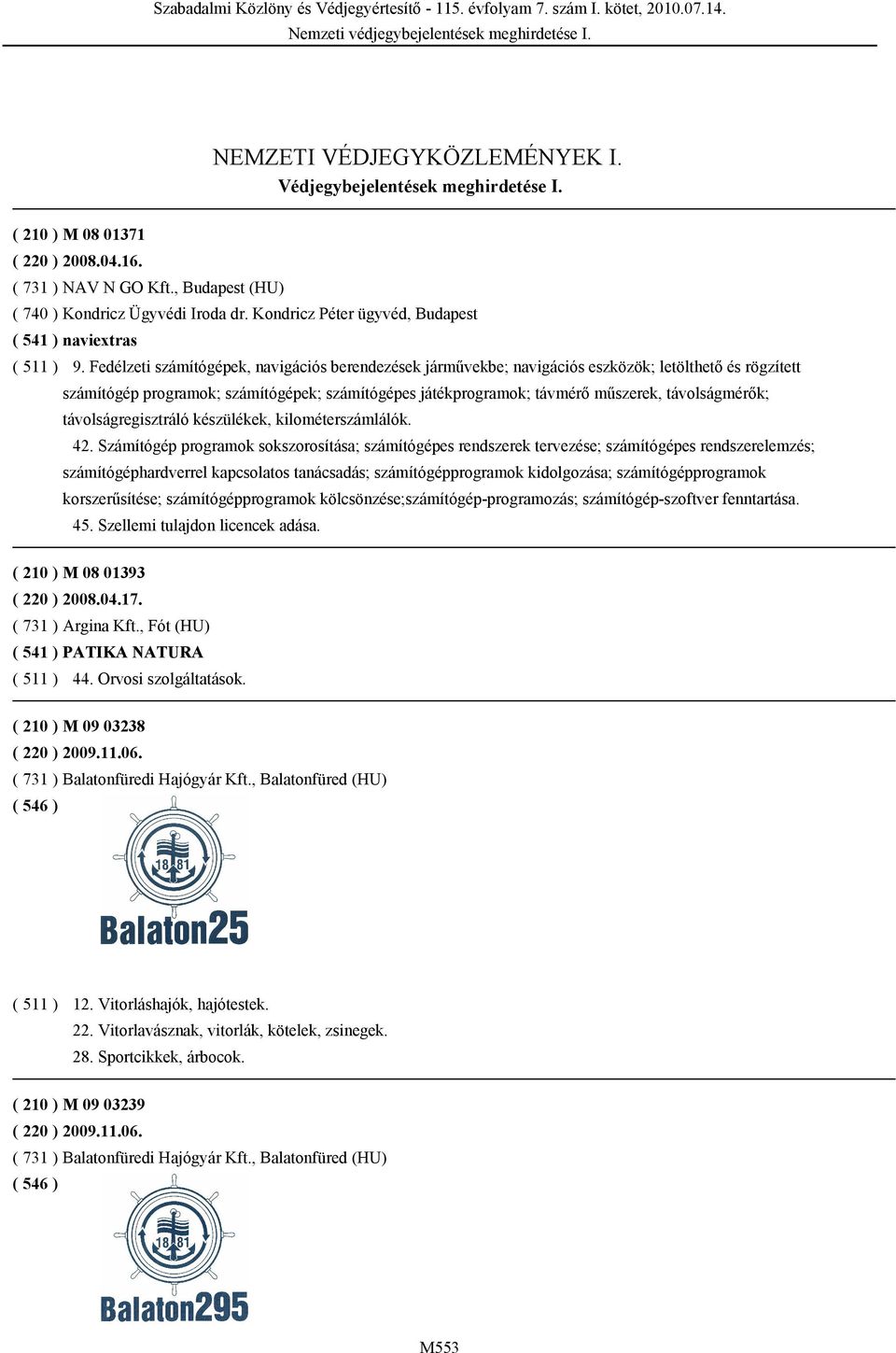 Fedélzeti számítógépek, navigációs berendezések járművekbe; navigációs eszközök; letölthető és rögzített számítógép programok; számítógépek; számítógépes játékprogramok; távmérő műszerek,