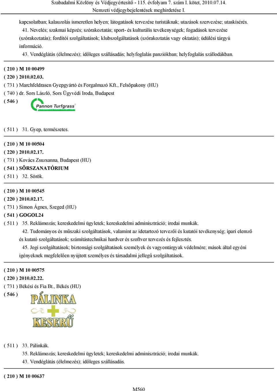 tárgyú információ. 43. Vendéglátás (élelmezés); időleges szállásadás; helyfoglalás panziókban; helyfoglalás szállodákban. ( 210 ) M 10 00499 ( 220 ) 2010.02.03.