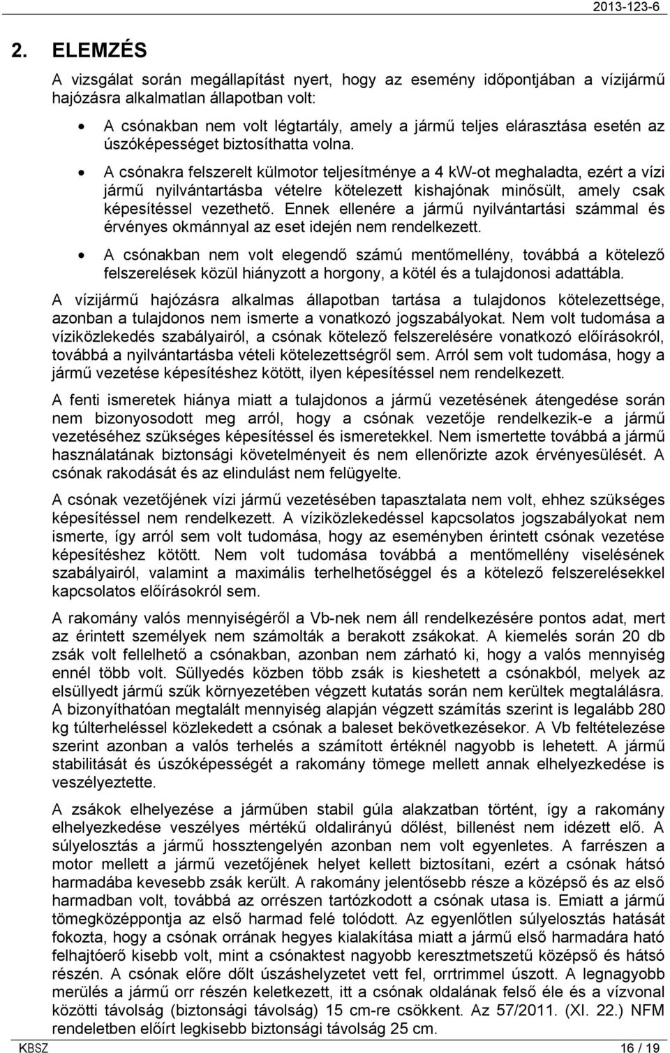 A csónakra felszerelt külmotor teljesítménye a 4 kw-ot meghaladta, ezért a vízi jármű nyilvántartásba vételre kötelezett kishajónak minősült, amely csak képesítéssel vezethető.
