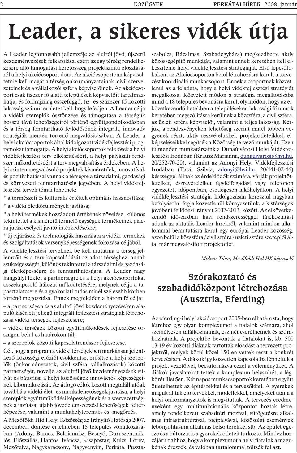 elosztásáról a helyi akciócsoport dönt. Az akciócsoportban képviseltetnie kell magát a térség önkormányzatainak, civil szervezeteinek és a vállalkozói szféra képviselõinek.