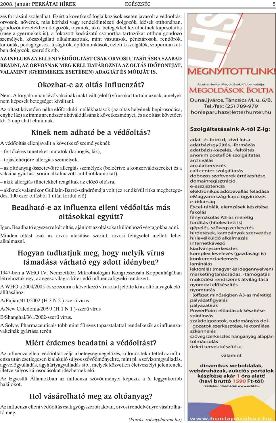 kerülhetnek kapcsolatba (még a gyermekek is), a fokozott kockázatú csoportba tartozókat otthon gondozó személyek, közszolgálati alkalmazottak, mint vasutasok, pénztárosok, rendõrök, katonák,
