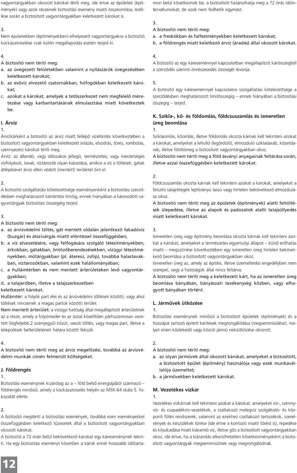 A biztosító megtéríti a biztosítási események, továbbá ezen eseményekkel összefüggésben keletkezô tûzesetek által a biztosított vagyontárgyakban okozott károkat.
