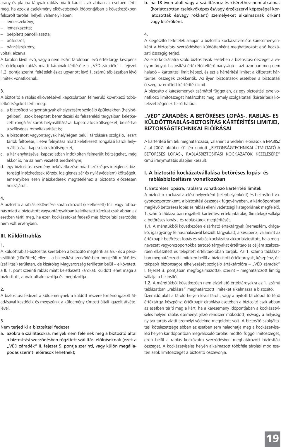 A tárolón kívül levô, vagy a nem lezárt tárolóban levô értéktárgy, készpénz és értékpapír rablás miatti kárainak térítésére a VÉD záradék I.