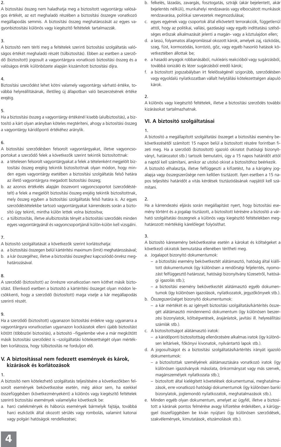 A biztosító nem téríti meg a feltételek szerinti biztosítási szolgáltatás valóságos értékét meghaladó részét (túlbiztosítás).