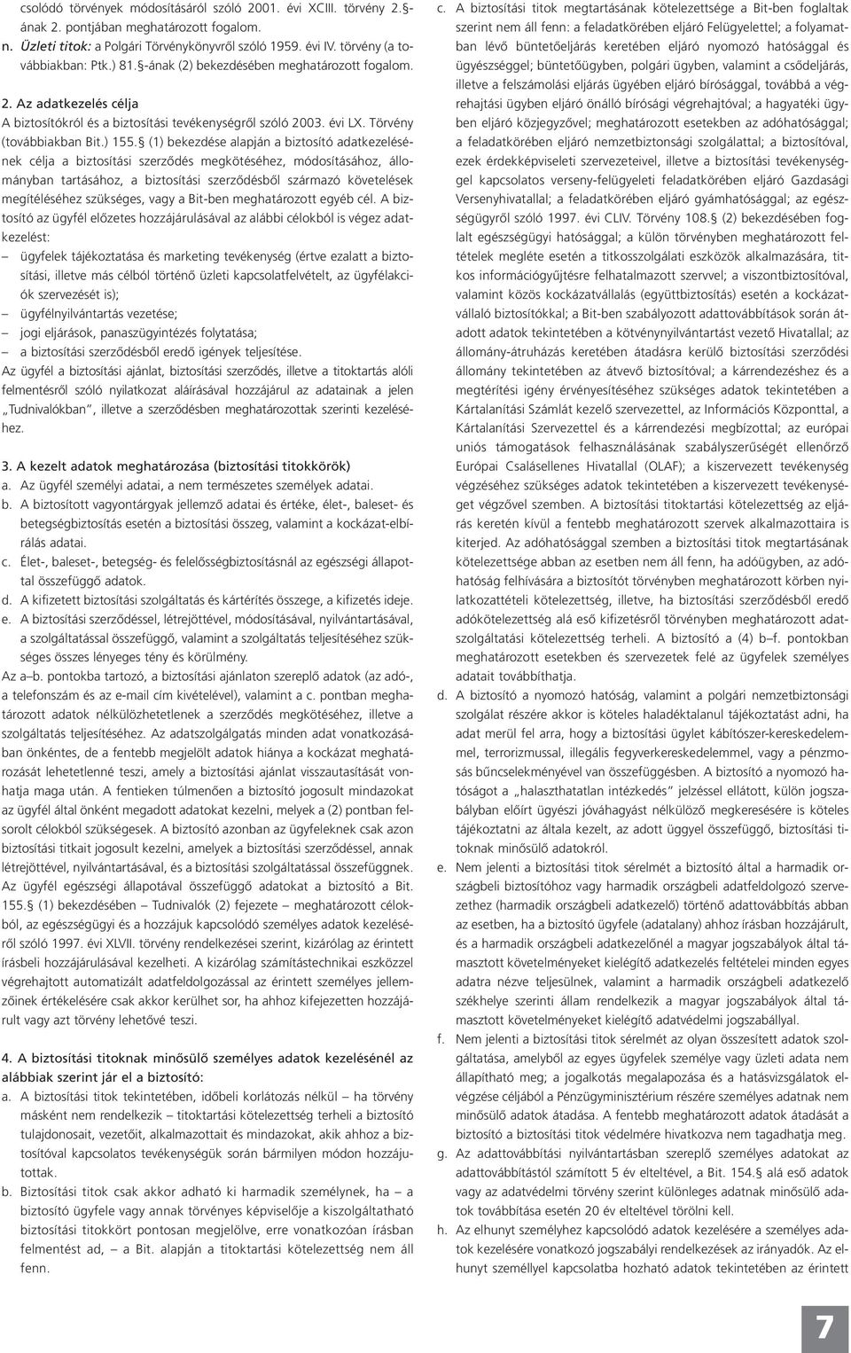 (1) bekezdése alapján a biztosító adatkezelésének célja a biztosítási szerződés megkötéséhez, módosításához, állományban tartásához, a biztosítási szerződésből származó követelések megítéléséhez