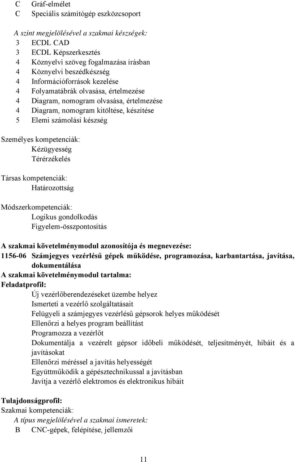 Kézügyesség Térérzékelés Társas kompetenciák: Határozottság Módszerkompetenciák: Logikus gondolkodás Figyelemösszpontosítás A szakmai követelménymodul azonosítója és megnevezése: 115606 Számjegyes