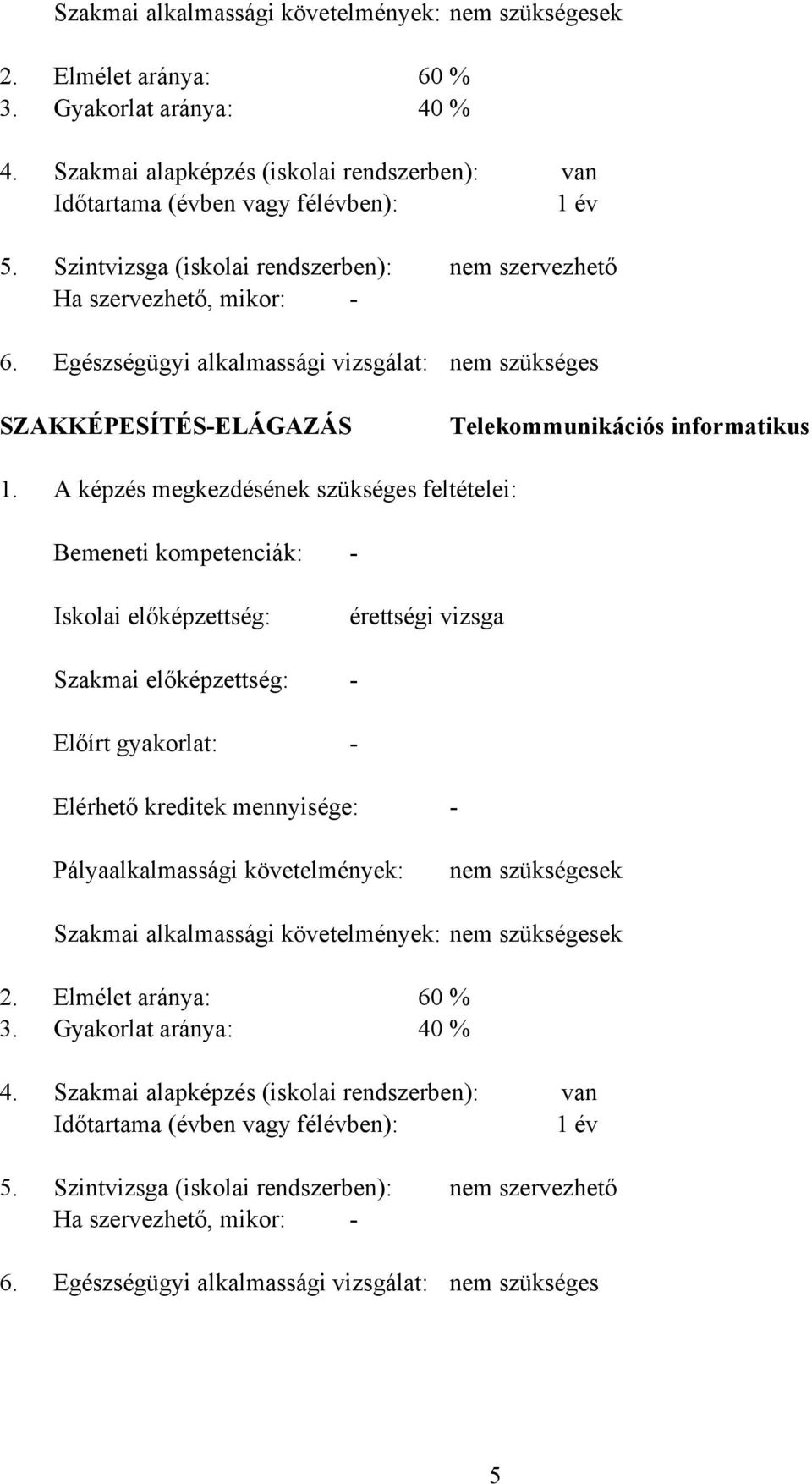 Szintvizsga (iskolai rendszerben): Ha szervezhető, mikor: Egészségügyi alkalmassági vizsgálat: nem szervezhető nem szükséges SZAKKÉPESÍTÉSELÁGAZÁS Telekommunikációs informatikus 1.