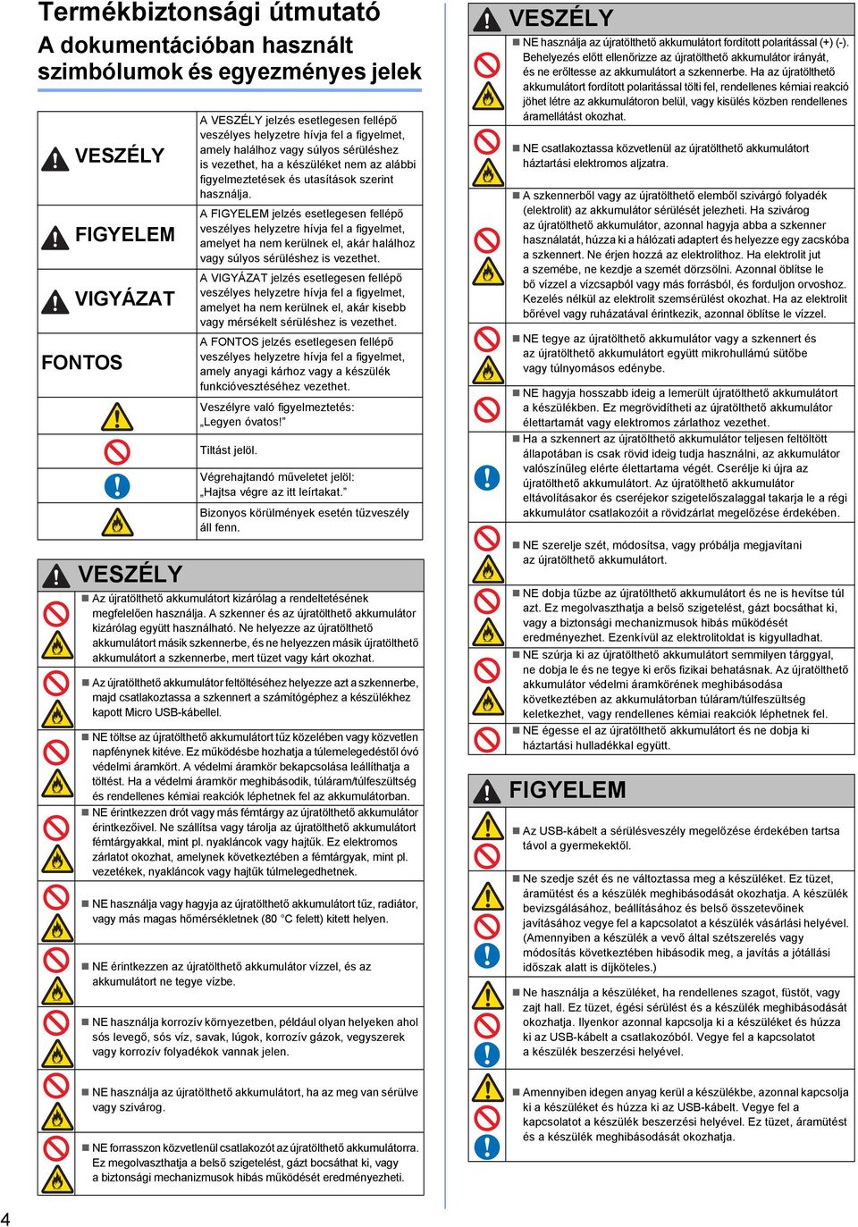 FIGYELEM A FIGYELEM jelzés esetlegesen fellépő veszélyes helyzetre hívj fel figyelmet, melyet h nem kerülnek el, kár hlálhoz vgy súlyos sérüléshez is vezethet.